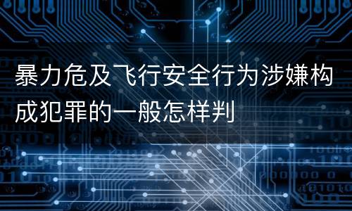 暴力危及飞行安全行为涉嫌构成犯罪的一般怎样判