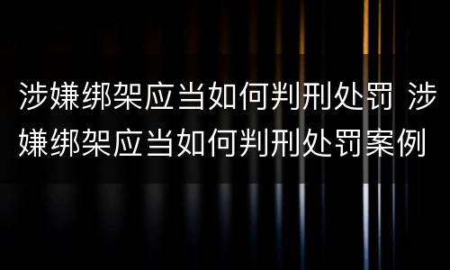 涉嫌绑架应当如何判刑处罚 涉嫌绑架应当如何判刑处罚案例