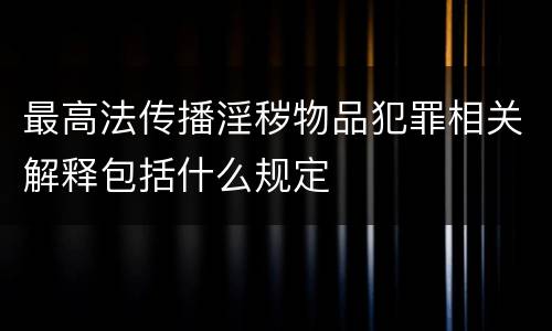最高法传播淫秽物品犯罪相关解释包括什么规定