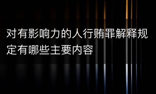 对有影响力的人行贿罪解释规定有哪些主要内容