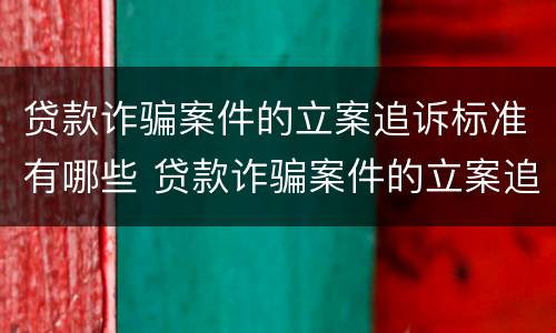 贷款诈骗案件的立案追诉标准有哪些 贷款诈骗案件的立案追诉标准有哪些规定