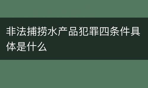 非法捕捞水产品犯罪四条件具体是什么
