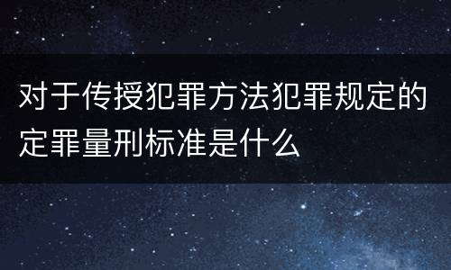 对于传授犯罪方法犯罪规定的定罪量刑标准是什么