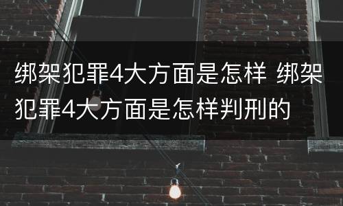 绑架犯罪4大方面是怎样 绑架犯罪4大方面是怎样判刑的