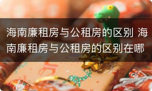 海南廉租房与公租房的区别 海南廉租房与公租房的区别在哪里