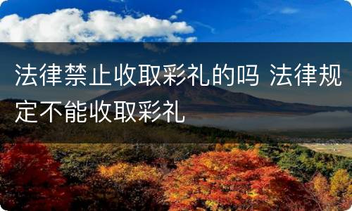 法律禁止收取彩礼的吗 法律规定不能收取彩礼