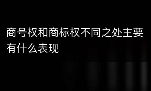 商号权和商标权不同之处主要有什么表现
