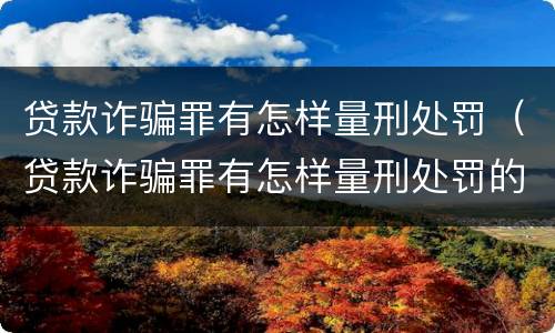 贷款诈骗罪有怎样量刑处罚（贷款诈骗罪有怎样量刑处罚的）