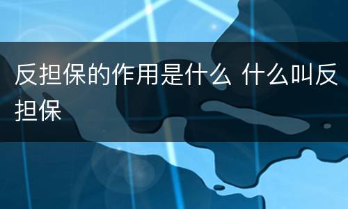 反担保的作用是什么 什么叫反担保