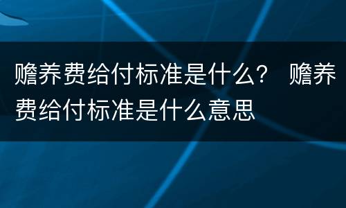 赡养费给付标准是什么？ 赡养费给付标准是什么意思