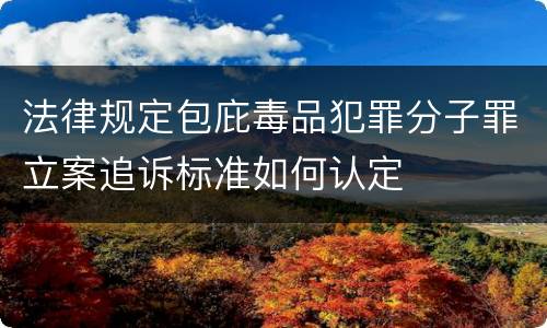 法律规定包庇毒品犯罪分子罪立案追诉标准如何认定