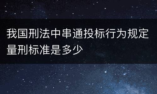 我国刑法中串通投标行为规定量刑标准是多少