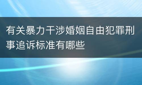 有关暴力干涉婚姻自由犯罪刑事追诉标准有哪些