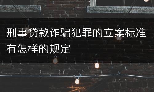 刑事贷款诈骗犯罪的立案标准有怎样的规定