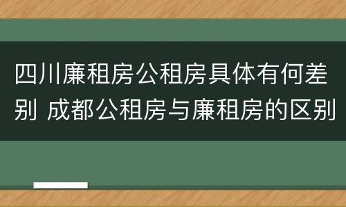 四川廉租房公租房具体有何差别 成都公租房与廉租房的区别