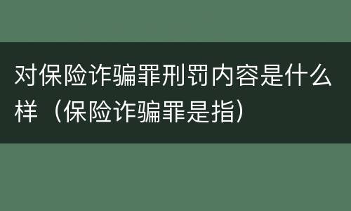 对保险诈骗罪刑罚内容是什么样（保险诈骗罪是指）