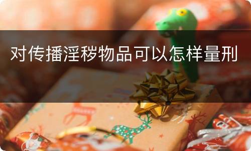 对传播淫秽物品可以怎样量刑
