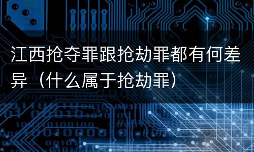 江西抢夺罪跟抢劫罪都有何差异（什么属于抢劫罪）