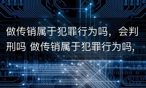 做传销属于犯罪行为吗，会判刑吗 做传销属于犯罪行为吗,会判刑吗