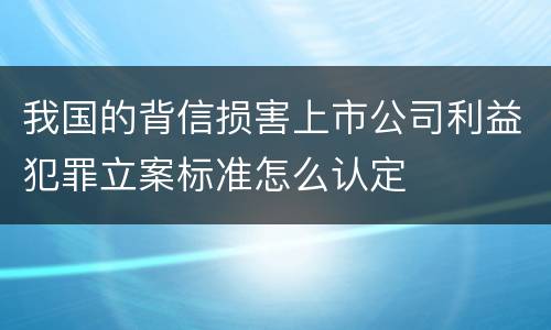 我国的背信损害上市公司利益犯罪立案标准怎么认定