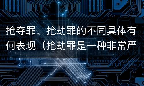 抢夺罪、抢劫罪的不同具体有何表现（抢劫罪是一种非常严重的犯罪）