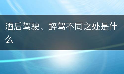 酒后驾驶、醉驾不同之处是什么