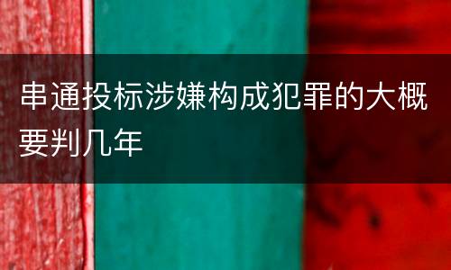 串通投标涉嫌构成犯罪的大概要判几年