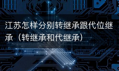 江苏怎样分别转继承跟代位继承（转继承和代继承）