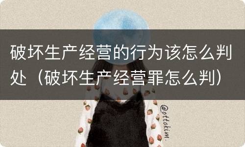 破坏生产经营的行为该怎么判处（破坏生产经营罪怎么判）