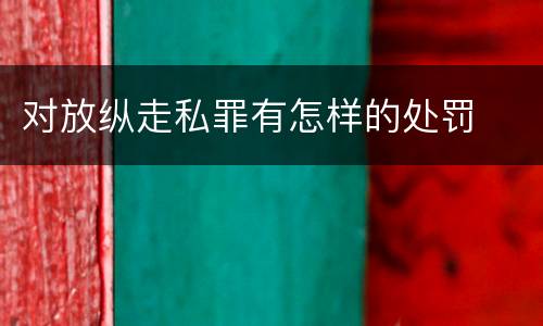 对放纵走私罪有怎样的处罚