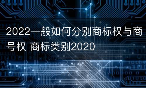 2022一般如何分别商标权与商号权 商标类别2020