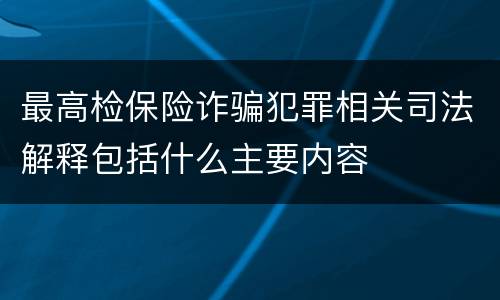 最高检保险诈骗犯罪相关司法解释包括什么主要内容