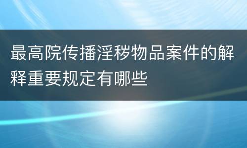 最高院传播淫秽物品案件的解释重要规定有哪些