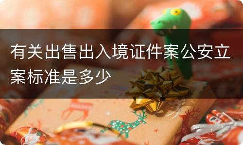 有关出售出入境证件案公安立案标准是多少