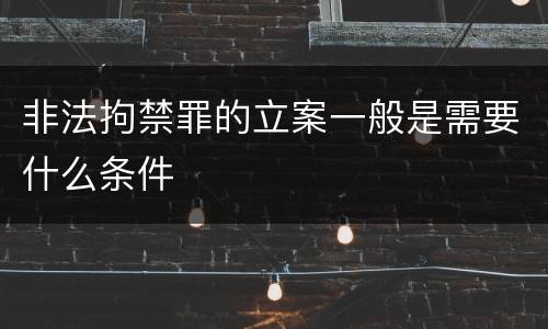 非法拘禁罪的立案一般是需要什么条件