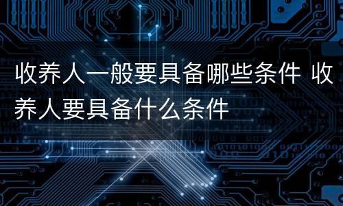 收养人一般要具备哪些条件 收养人要具备什么条件