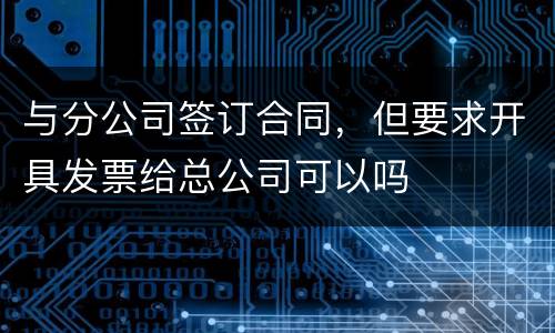 与分公司签订合同，但要求开具发票给总公司可以吗