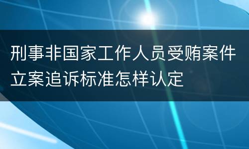 刑事非国家工作人员受贿案件立案追诉标准怎样认定