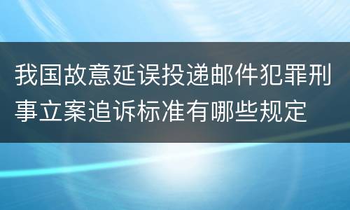 我国故意延误投递邮件犯罪刑事立案追诉标准有哪些规定