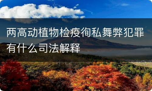 两高动植物检疫徇私舞弊犯罪有什么司法解释