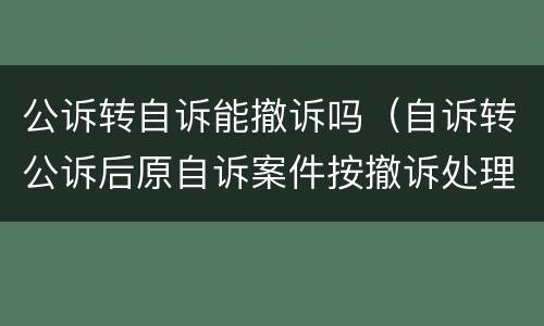 公诉转自诉能撤诉吗（自诉转公诉后原自诉案件按撤诉处理吗）