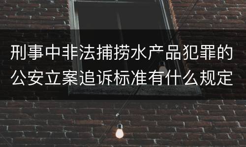 刑事中非法捕捞水产品犯罪的公安立案追诉标准有什么规定