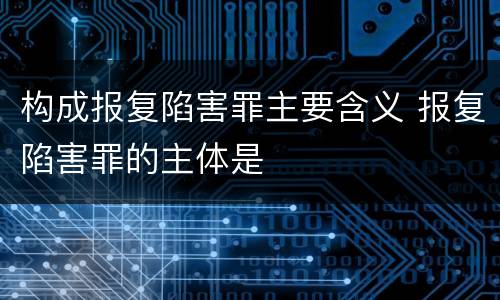构成报复陷害罪主要含义 报复陷害罪的主体是