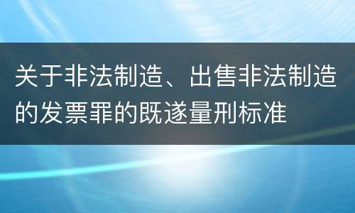 关于非法制造、出售非法制造的发票罪的既遂量刑标准