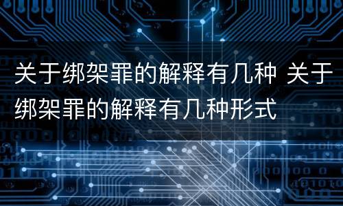 关于绑架罪的解释有几种 关于绑架罪的解释有几种形式