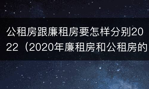 公租房跟廉租房要怎样分别2022（2020年廉租房和公租房的区别）