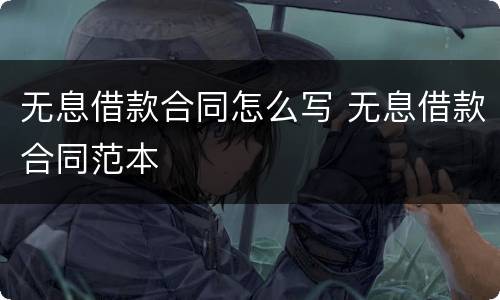 无息借款合同怎么写 无息借款合同范本
