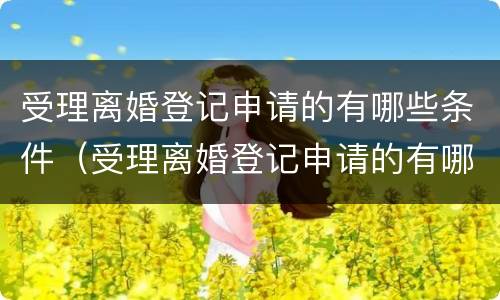 受理离婚登记申请的有哪些条件（受理离婚登记申请的有哪些条件要求）