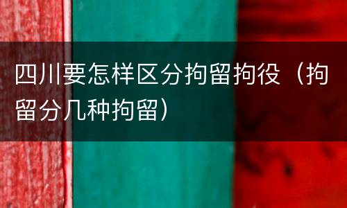 四川要怎样区分拘留拘役（拘留分几种拘留）