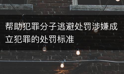 帮助犯罪分子逃避处罚涉嫌成立犯罪的处罚标准